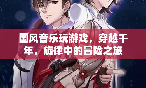 穿越千年的國風(fēng)旋律，音樂與游戲的冒險之旅