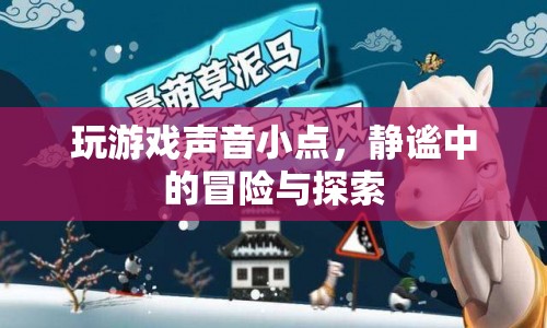 靜謐中的冒險，游戲聲音小點，探索未知世界