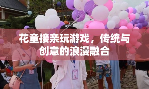 傳統(tǒng)與創(chuàng)意的浪漫融合，花童接親玩游戲
