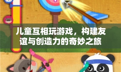 兒童游戲，構建友誼與創(chuàng)造力的奇妙之旅