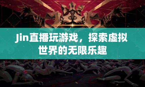 探索虛擬世界的無限樂趣，Jin的直播游戲體驗(yàn)