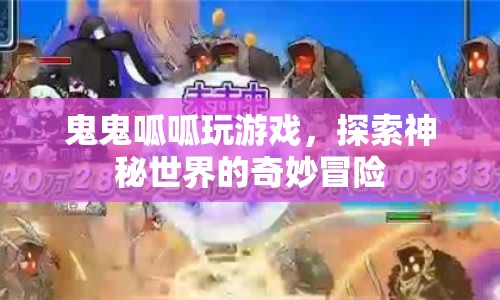 鬼鬼呱呱，探索神秘世界的奇妙冒險(xiǎn)之旅