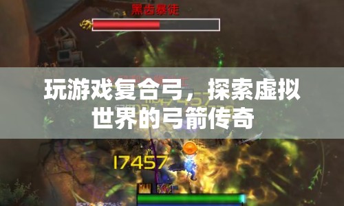 探索虛擬世界的弓箭傳奇，玩游戲復(fù)合弓