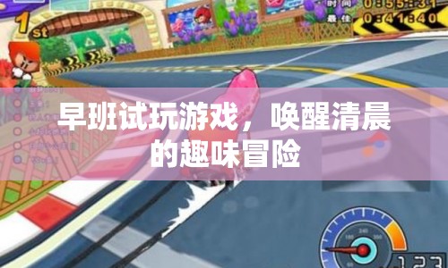 早班試玩，喚醒清晨的趣味冒險