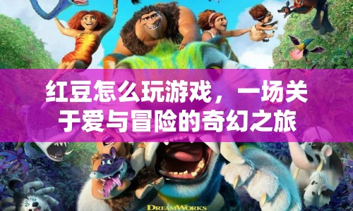 紅豆，一場關(guān)于愛與冒險的奇幻游戲之旅