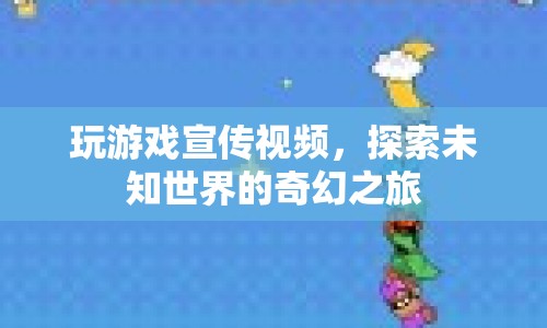 探索未知世界的奇幻之旅，游戲宣傳視頻震撼來襲