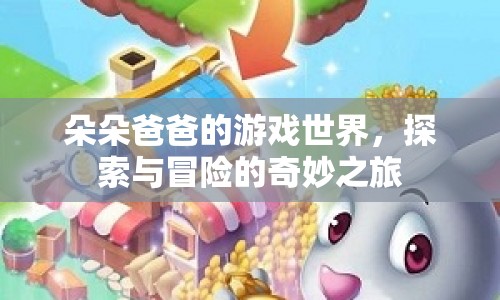 朵朵爸爸的游戲世界，探索與冒險(xiǎn)的奇妙之旅