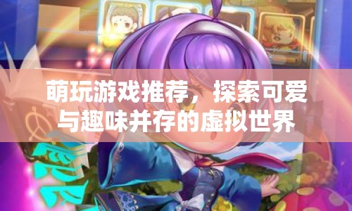 探索可愛與趣味并存的虛擬世界，萌玩游戲推薦  第1張