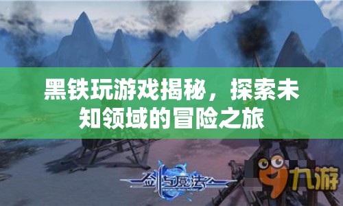 黑鐵游戲揭秘，探索未知領(lǐng)域的冒險之旅