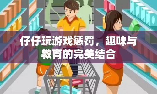 仔仔玩游戲懲罰，寓教于樂新體驗