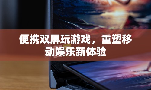 重塑移動娛樂新體驗，便攜雙屏玩游戲