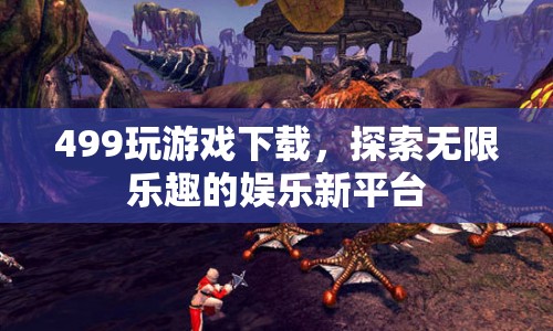 499玩游戲下載，探索無限樂趣的娛樂新平臺