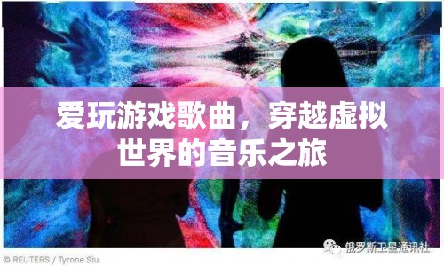 穿越虛擬世界的音樂(lè)之旅，愛(ài)玩游戲歌曲