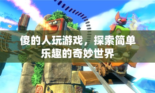 傻的人玩游戲，探索簡單樂趣的奇妙世界