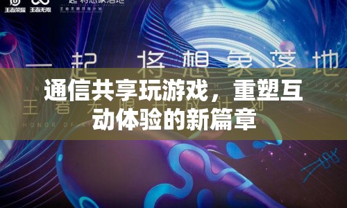 重塑互動體驗，通信共享開啟全新游戲篇章