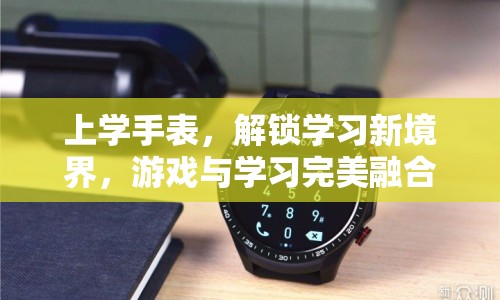 上學(xué)手表，解鎖學(xué)習(xí)新境界，游戲?qū)W習(xí)兩不誤