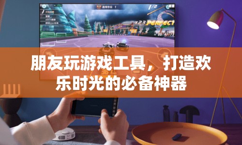 打造歡樂時光，朋友玩游戲工具必備神器