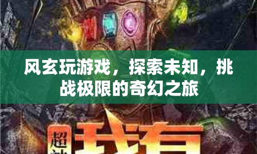 風(fēng)玄的奇幻游戲之旅，探索未知，挑戰(zhàn)極限
