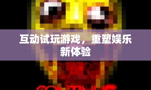 重塑娛樂新體驗，互動試玩游戲