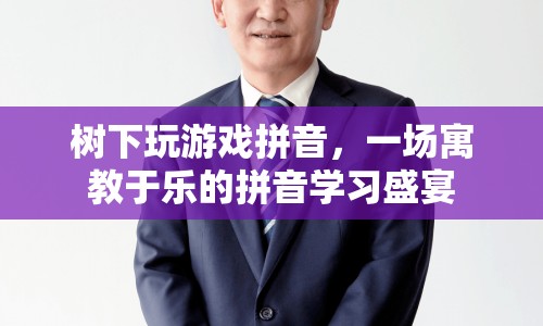 樹下玩游戲拼音，拼音學(xué)習(xí)新體驗(yàn)