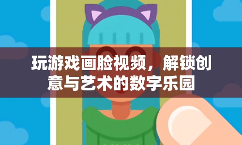 解鎖創(chuàng)意與藝術(shù)的數(shù)字樂園，玩游戲畫臉視頻
