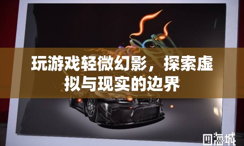 探索虛擬與現(xiàn)實(shí)的邊界，游戲幻影的奇妙體驗(yàn)