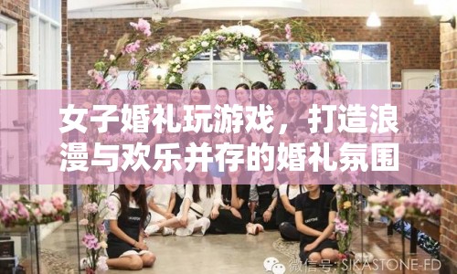 女子婚禮玩游戲，打造浪漫歡樂并存的婚禮氛圍