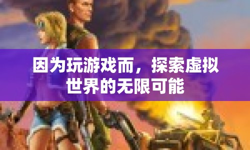 探索虛擬世界的無限可能，游戲帶來的驚喜與挑戰(zhàn)