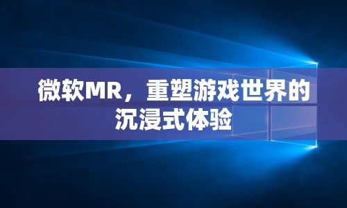 微軟MR，重塑游戲世界的沉浸式體驗