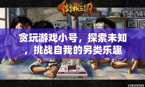 探索未知，挑戰(zhàn)自我，貪玩游戲小號的另類樂趣