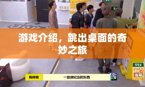 跳出桌面的奇妙之旅，一場(chǎng)精彩絕倫的游戲冒險(xiǎn)