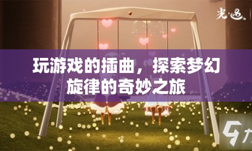 探索夢幻旋律的奇妙之旅，游戲插曲的奇幻之旅