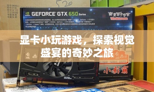 顯卡小玩游戲，探索視覺盛宴的奇妙之旅