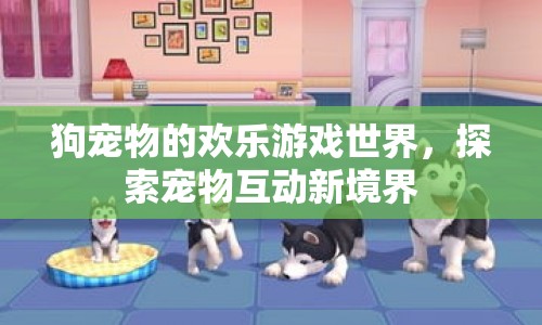 狗寵物的歡樂游戲世界，探索寵物互動(dòng)新境界