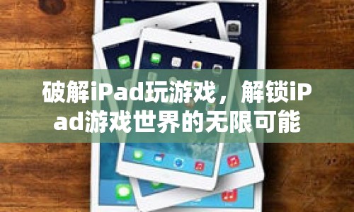 解鎖iPad游戲世界的無限可能，破解iPad玩游戲