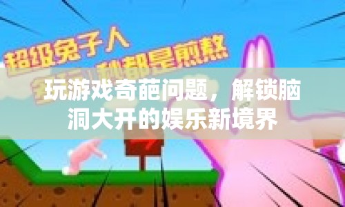 解鎖腦洞大開(kāi)的娛樂(lè)新境界，奇葩問(wèn)題挑戰(zhàn)你的游戲智慧