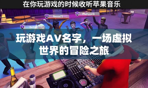 一場虛擬世界的冒險之旅，探索游戲AV名字的魅力