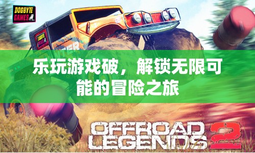 解鎖無(wú)限可能的冒險(xiǎn)之旅，樂(lè)玩游戲破