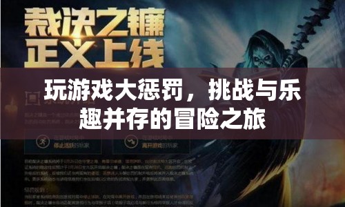 冒險(xiǎn)之旅，挑戰(zhàn)與樂(lè)趣并存的玩游戲大懲罰