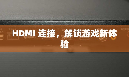 HDMI連接，解鎖游戲新體驗(yàn)