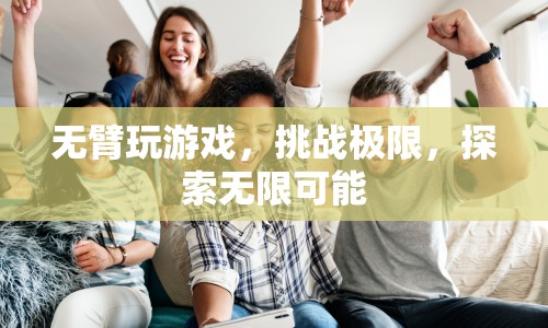 無臂玩家挑戰(zhàn)極限，探索無限可能
