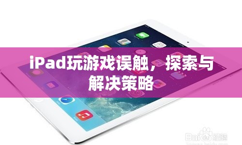 iPad游戲誤觸問題，探索與解決策略