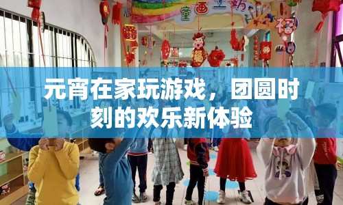 元宵團(tuán)圓時(shí)刻，在家玩游戲的新體驗(yàn)