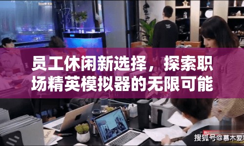職場精英模擬器，解鎖員工休閑新選擇