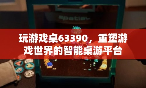 重塑游戲世界的智能桌游平臺(tái)，63390游戲桌