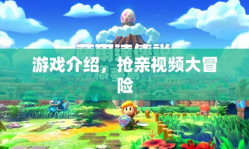 搶親視頻大冒險，一場刺激的游戲盛宴