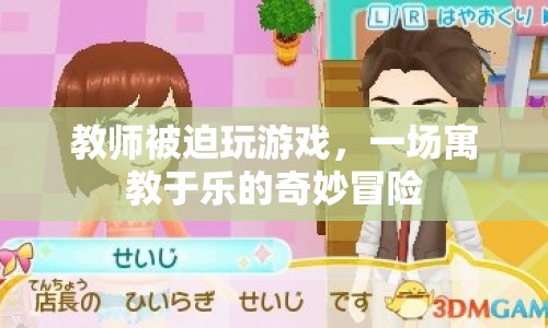 教師被迫玩游戲，寓教于樂的新奇冒險(xiǎn)