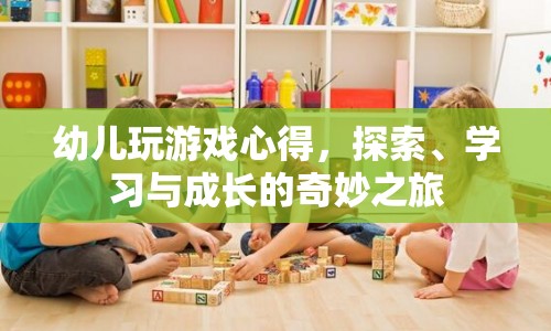 探索、學(xué)習(xí)與成長(zhǎng)的奇妙之旅，幼兒游戲心得