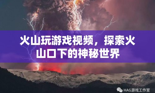 火山游戲探索，揭秘火山口下的神秘世界