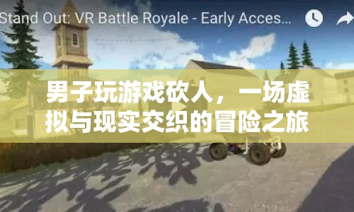 男子沉迷游戲砍人，虛擬與現(xiàn)實(shí)交織的冒險(xiǎn)引發(fā)社會(huì)關(guān)注